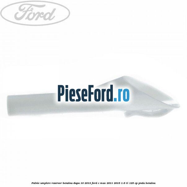 Palnie umplere rezervor benzina dupa 10/2013 Ford C-Max 2011-2015 1.6 Ti 125 cp PNDA benzina