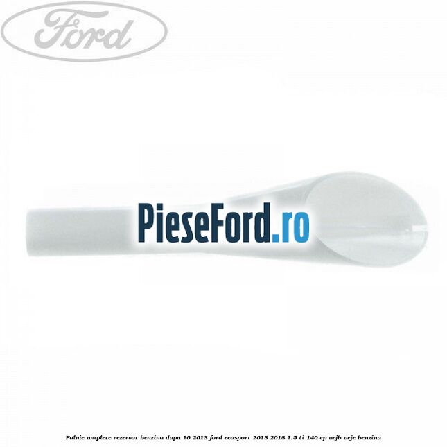 Palnie umplere rezervor benzina dupa 10/2013 Ford EcoSport 2013-2018 1.5 Ti 140 cp