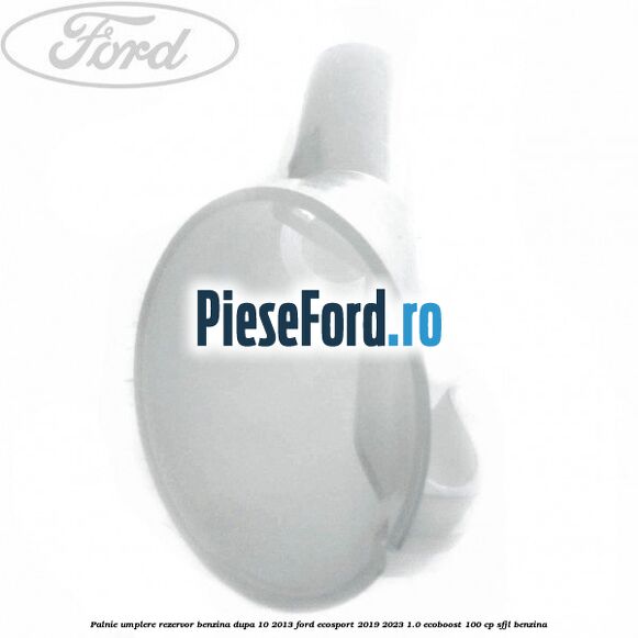 Palnie umplere rezervor benzina dupa 10/2013 Ford EcoSport 2019-2023 1.0 EcoBoost 100 cp SFJL benzina