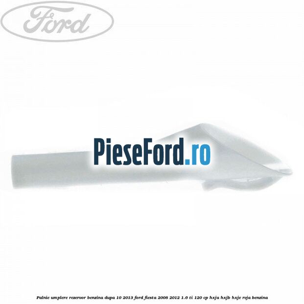 Palnie umplere rezervor benzina dupa 10/2013 Ford Fiesta 2008-2012 1.6 Ti 120 cp HXJA, HXJB, HXJE, RVJA benzina
