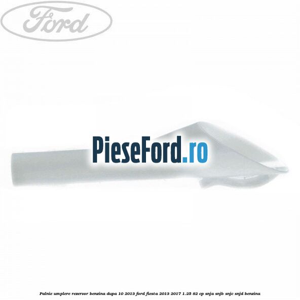 Palnie umplere rezervor benzina dupa 10/2013 Ford Fiesta 2013-2017 1.25 82 cp SNJA, SNJB, SNJC, SNJD benzina