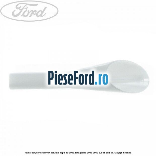 Palnie umplere rezervor benzina dupa 10/2013 Ford Fiesta 2013-2017 1.6 ST 182 cp