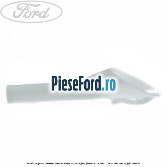 Palnie umplere rezervor benzina dupa 10/2013 Ford Fiesta 2013-2017 1.6 ST 200 200 cp JTJC benzina