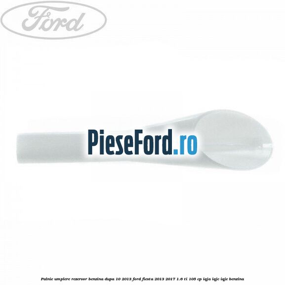 Palnie umplere rezervor benzina dupa 10/2013 Ford Fiesta 2013-2017 1.6 Ti 105 cp