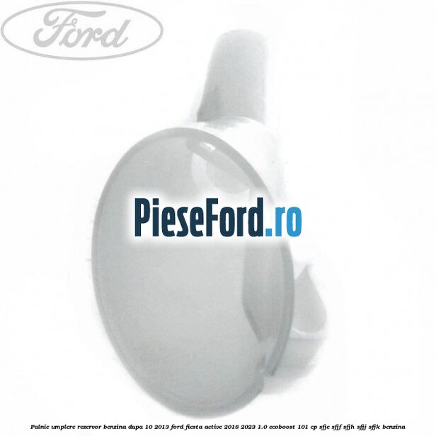 Palnie umplere rezervor benzina dupa 10/2013 Ford Fiesta Active 2018-2023 1.0 EcoBoost 101 cp SFJE, SFJF, SFJH, SFJJ, SFJK benzina
