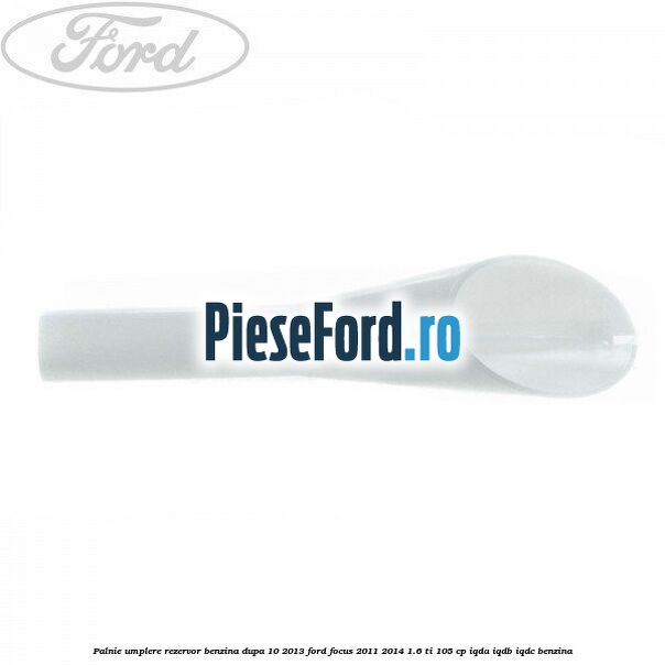 Palnie umplere rezervor benzina dupa 10/2013 Ford Focus 2011-2014 1.6 Ti 105 cp