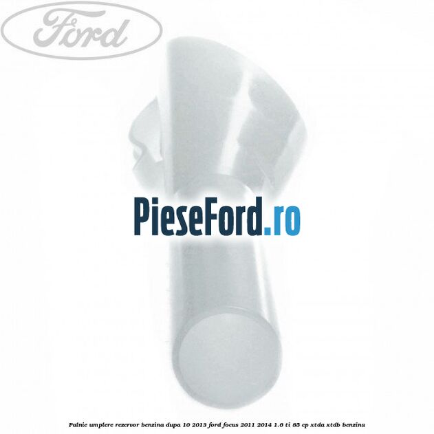 Palnie umplere rezervor benzina dupa 10/2013 Ford Focus 2011-2014 1.6 Ti 85 cp Palnie umplere rezervor benzina dupa 10/2013 Ford Focus 2011-2014 1.6 Ti 85 cp XTDA, XTDB benzina