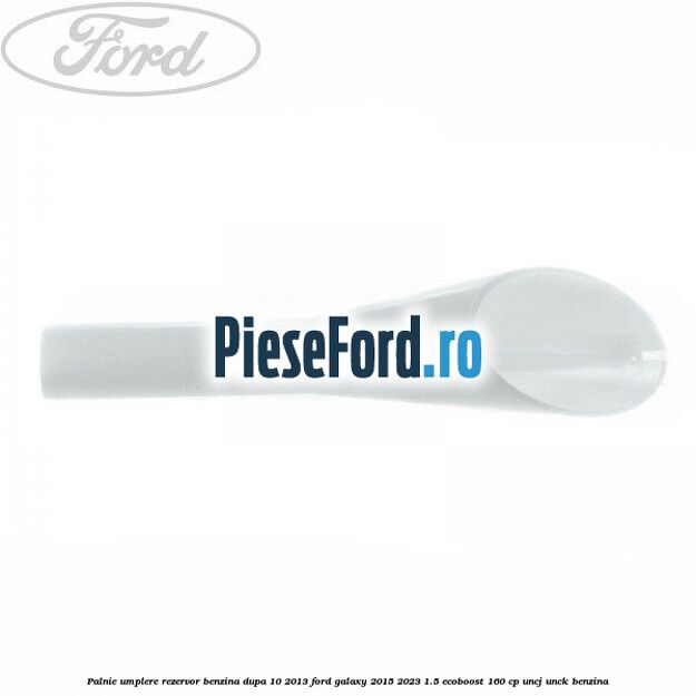 Palnie umplere rezervor benzina dupa 10/2013 Ford Galaxy 2015-2023 1.5 EcoBoost 160 cp
