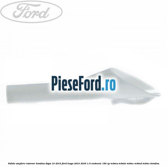 Palnie umplere rezervor benzina dupa 10/2013 Ford Kuga 2013-2016 1.5 EcoBoost 150 cp M8MA, M8MB, M8MC, M8MD, M8ME benzina