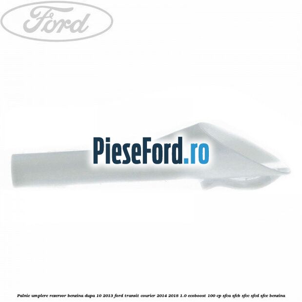 Palnie umplere rezervor benzina dupa 10/2013 Ford Transit Courier 2014-2018 1.0 EcoBoost 100 cp SFCA, SFCB, SFCC, SFCD, SFCE benzina