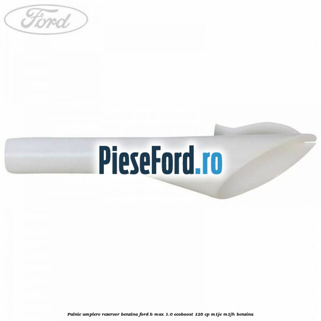 Palnie umplere rezervor benzina Ford B-Max 1.0 EcoBoost 125 cp M1JE, M1JH benzina