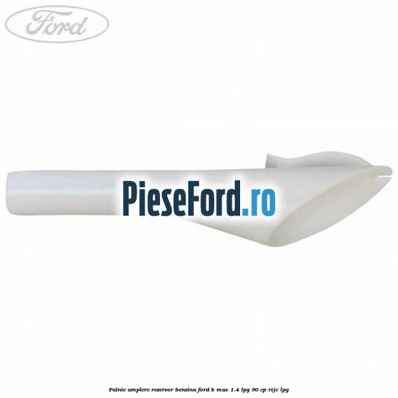 Palnie umplere rezervor benzina Ford B-Max 1.4 LPG 90 cp RTJC LPG