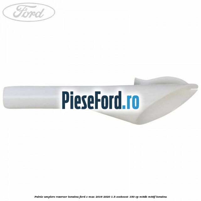 Palnie umplere rezervor benzina Ford C-Max 2016-2020 1.5 EcoBoost 150 cp M8DB, M8DF benzina
