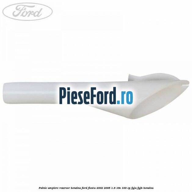 Palnie umplere rezervor benzina Ford Fiesta 2002-2005 1.6 16V 100 cp FYJA, FYJB benzina