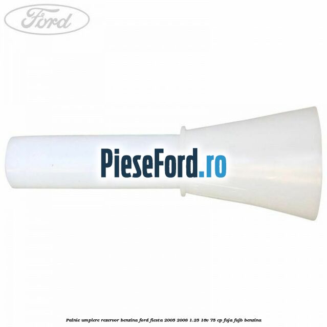Palnie umplere rezervor benzina Ford Fiesta 2005-2008 1.25 16V 75 cp FUJA, FUJB benzina