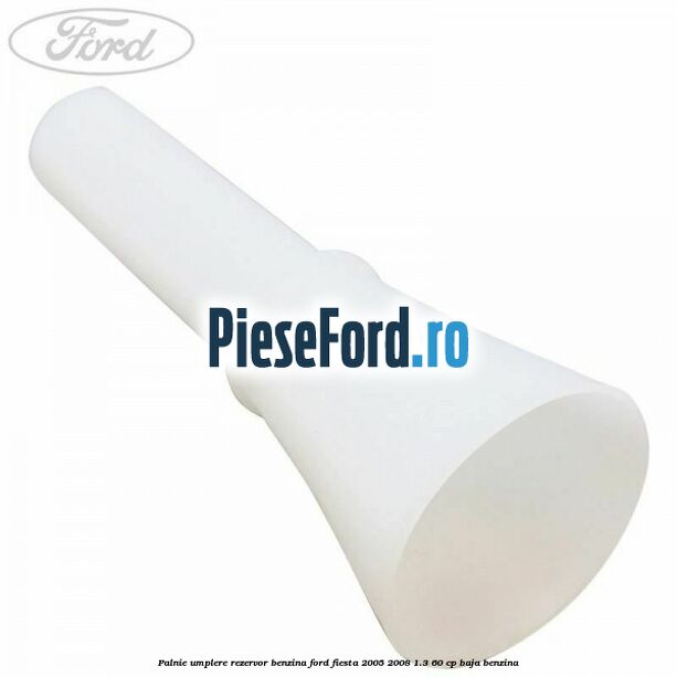 Palnie umplere rezervor benzina Ford Fiesta 2005-2008 1.3 60 cp BAJA benzina