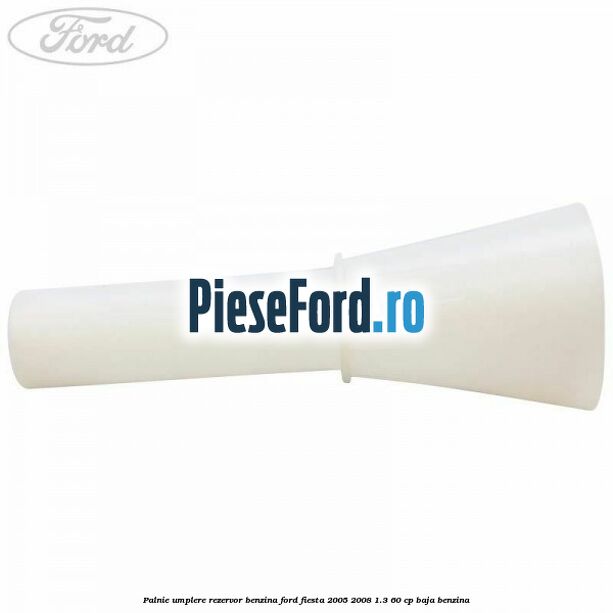 Palnie umplere rezervor benzina Ford Fiesta 2005-2008 1.3 60 cp BAJA benzina