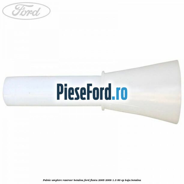 Palnie umplere rezervor benzina Ford Fiesta 2005-2008 1.3 60 cp BAJA benzina