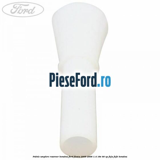 Palnie umplere rezervor benzina Ford Fiesta 2005-2008 1.4 16V 80 cp Palnie umplere rezervor benzina Ford Fiesta 2005-2008 1.4 16V 80 cp FXJA, FXJB benzina