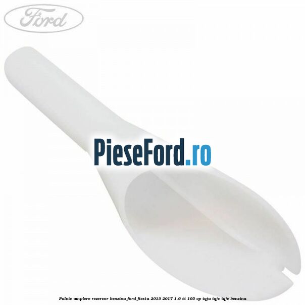 Palnie umplere rezervor benzina Ford Fiesta 2013-2017 1.6 Ti 105 cp IQJA, IQJC, IQJE benzina
