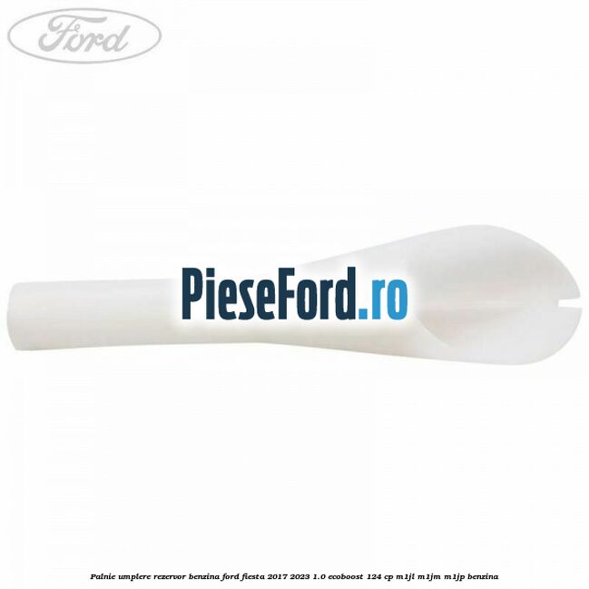 Palnie umplere rezervor benzina Ford Fiesta 2017-2023 1.0 EcoBoost 124 cp M1JL, M1JM, M1JP benzina