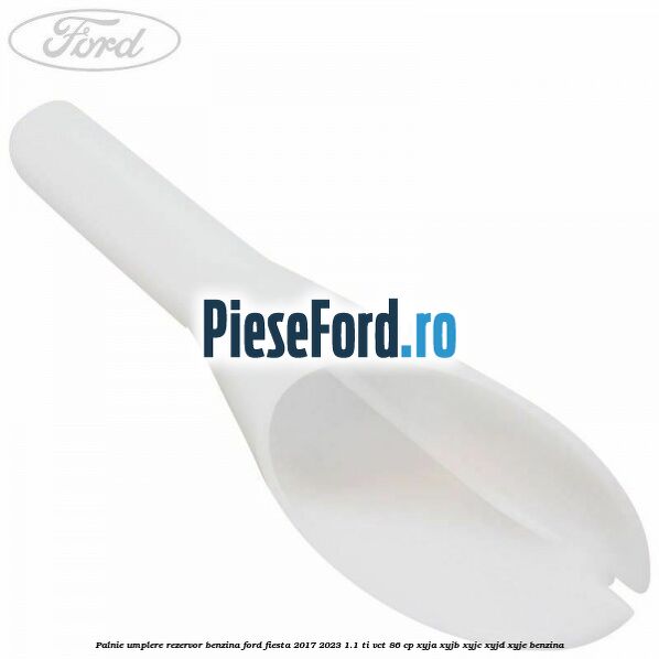 Palnie umplere rezervor benzina Ford Fiesta 2017-2023 1.1 Ti-VCT 86 cp XYJA, XYJB, XYJC, XYJD, XYJE benzina
