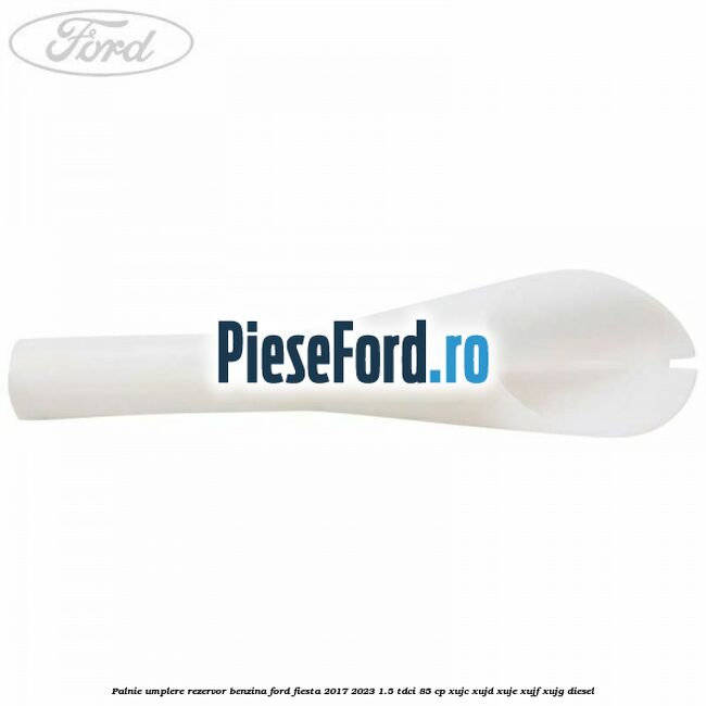 Palnie umplere rezervor benzina Ford Fiesta 2017-2023 1.5 TDCi 85 cp XUJC, XUJD, XUJE, XUJF, XUJG diesel