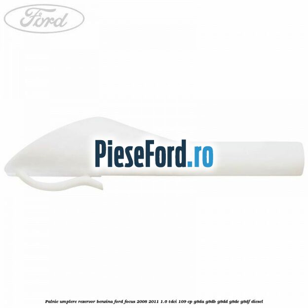 Palnie umplere rezervor benzina Ford Focus 2008-2011 1.6 TDCi 109 cp Palnie umplere rezervor benzina Ford Focus 2008-2011 1.6 TDCi 109 cp G8DA, G8DB, G8DD, G8DE, G8DF diesel