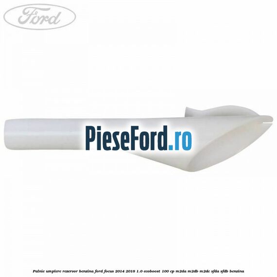 Palnie umplere rezervor benzina Ford Focus 2014-2018 1.0 EcoBoost 100 cp Palnie umplere rezervor benzina Ford Focus 2014-2018 1.0 EcoBoost 100 cp M2DA, M2DB, M2DC, SFDA, SFDB benzina
