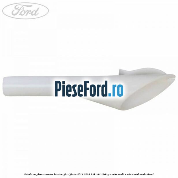 Palnie umplere rezervor benzina Ford Focus 2014-2018 1.5 TDCi 120 cp XWDA, XWDB, XWDC, XWDD, XWDE diesel