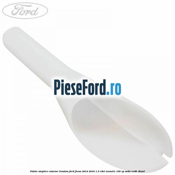 Palnie umplere rezervor benzina Ford Focus 2014-2018 1.5 TDCi ECOnetic 105 cp