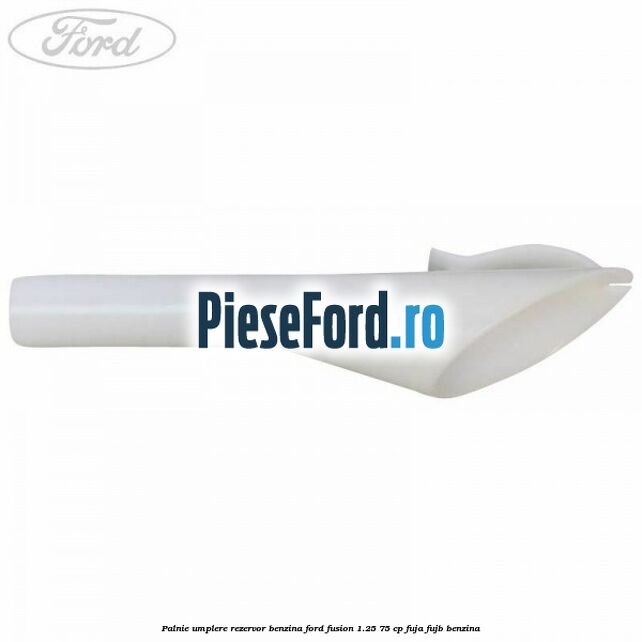 Palnie umplere rezervor benzina Ford Fusion 1.25 75 cp FUJA, FUJB benzina