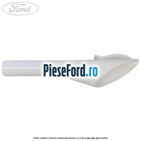 Palnie umplere rezervor benzina Ford Fusion 1.6 100 cp Palnie umplere rezervor benzina Ford Fusion 1.6 100 cp FYJA, FYJB, FYJC benzina