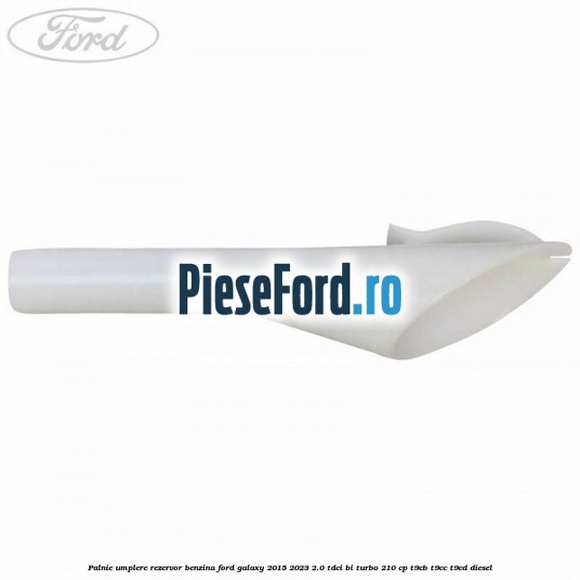 Palnie umplere rezervor benzina Ford Galaxy 2015-2023 2.0 TDCi BI-Turbo 210 cp T9CB, T9CC, T9CD diesel