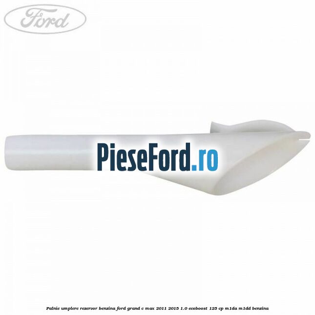 Palnie umplere rezervor benzina Ford Grand C-Max 2011-2015 1.0 EcoBoost 125 cp M1DA, M1DD benzina