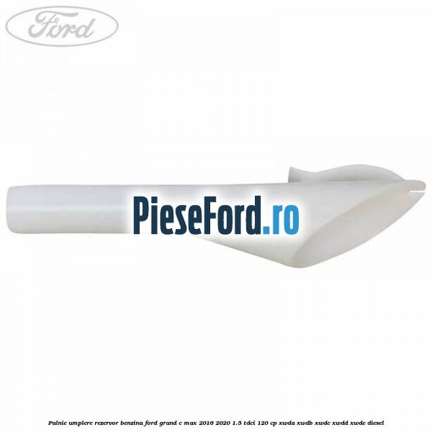 Palnie umplere rezervor benzina Ford Grand C-Max 2016-2020 1.5 TDCi 120 cp Palnie umplere rezervor benzina Ford Grand C-Max 2016-2020 1.5 TDCi 120 cp XWDA, XWDB, XWDC, XWDD, XWDE diesel