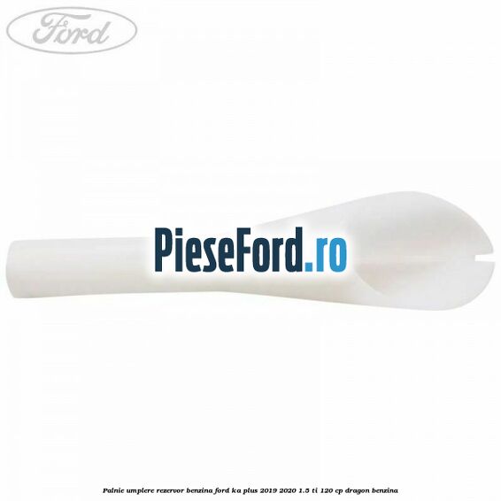 Palnie umplere rezervor benzina Ford Ka plus 2019-2020 1.5 Ti 120 cp dragon benzina