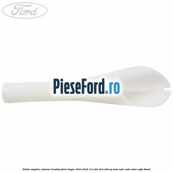 Palnie umplere rezervor benzina Ford Ranger 2012-2015 3.2 TDCi 4x4 200 cp ENSA, SA2R, SA2S, SA2W, SAFA diesel