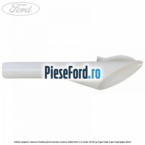 Palnie umplere rezervor benzina Ford Tourneo Connect 2002-2014 1.8 Turbo Di 90 cp HCPA, HCPB, HCPC, HCPD, P9PA diesel