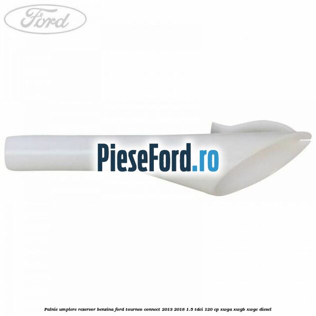 Palnie umplere rezervor benzina Ford Tourneo Connect 2013-2018 1.5 TDCi 120 cp XWGA, XWGB, XWGC diesel