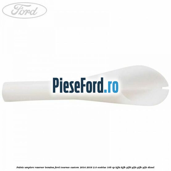 Palnie umplere rezervor benzina Ford Tourneo Custom 2014-2018 2.0 EcoBlue 105 cp BJFA, BJFB, YLF6, YLFA, YLFB, YLFS diesel