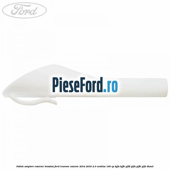 Palnie umplere rezervor benzina Ford Tourneo Custom 2014-2018 2.0 EcoBlue 105 cp BJFA, BJFB, YLF6, YLFA, YLFB, YLFS diesel