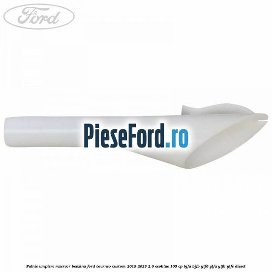 Palnie umplere rezervor benzina Ford Tourneo Custom 2019-2023 2.0 EcoBlue 105 cp Palnie umplere rezervor benzina Ford Tourneo Custom 2019-2023 2.0 EcoBlue 105 cp BJFA, BJFB, YLF6, YLFA, YLFB, YLFS diesel