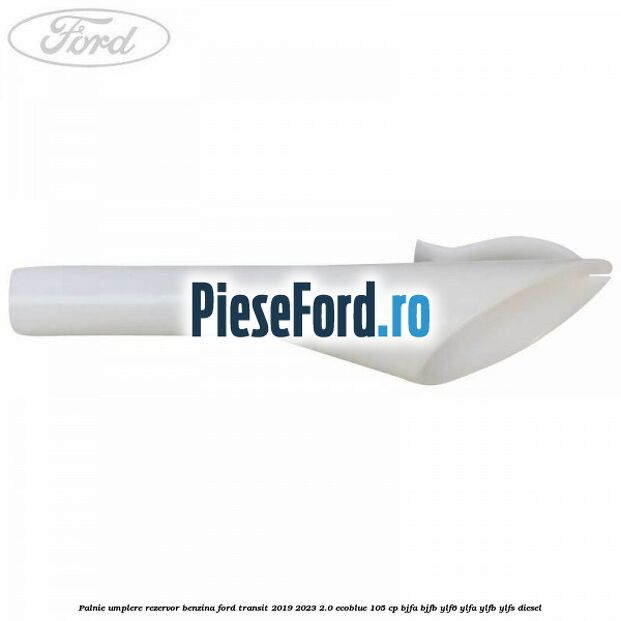 Palnie umplere rezervor benzina Ford Transit 2019-2023 2.0 EcoBlue 105 cp BJFA, BJFB, YLF6, YLFA, YLFB, YLFS diesel