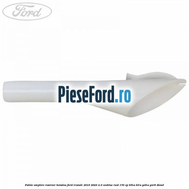 Palnie umplere rezervor benzina Ford Transit 2019-2023 2.0 EcoBlue RWD 170 cp Palnie umplere rezervor benzina Ford Transit 2019-2023 2.0 EcoBlue RWD 170 cp BLHA, BLRA, YNHA, YNR6 diesel