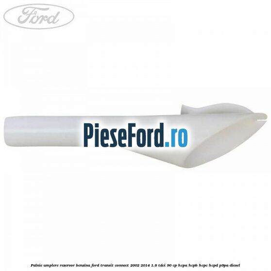 Palnie umplere rezervor benzina Ford Transit Connect 2002-2014 1.8 TDCi 90 cp HCPA, HCPB, HCPC, HCPD, P9PA diesel
