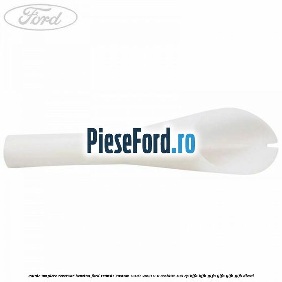 Palnie umplere rezervor benzina Ford Transit Custom 2019-2023 2.0 EcoBlue 105 cp BJFA, BJFB, YLF6, YLFA, YLFB, YLFS diesel