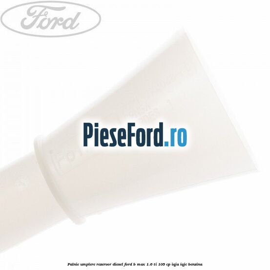 Palnie umplere rezervor diesel Ford B-Max 1.6 Ti 105 cp IQJA, IQJC benzina