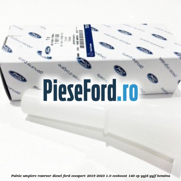 Palnie umplere rezervor diesel Ford EcoSport 2019-2023 1.0 EcoBoost 140 cp YYJD, YYJF benzina