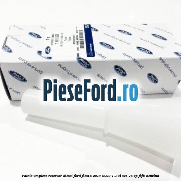 Palnie umplere rezervor diesel Ford Fiesta 2017-2023 1.1 Ti-VCT 75 cp